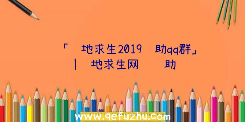 「绝地求生2019辅助qq群」|绝地求生网页辅助